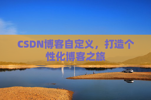 CSDN博客自定义，打造个性化博客之旅